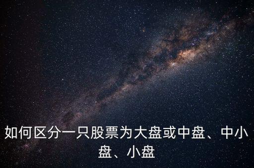 如何區(qū)分一只股票為大盤或中盤、中小盤、小盤