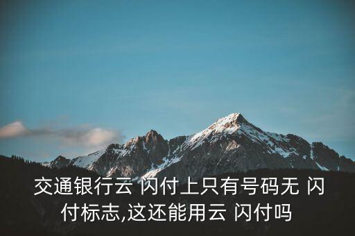  交通銀行云 閃付上只有號(hào)碼無 閃付標(biāo)志,這還能用云 閃付嗎