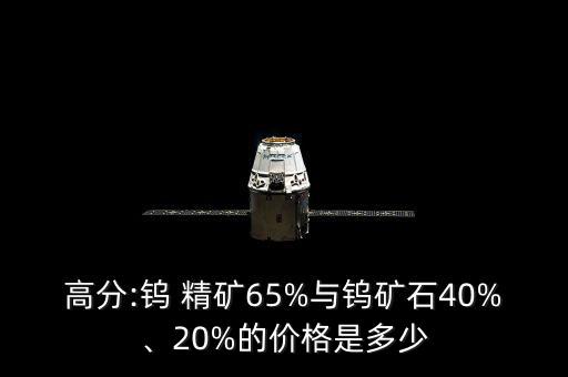 高分:鎢 精礦65%與鎢礦石40%、20%的價(jià)格是多少