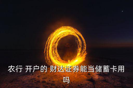 農(nóng)行 開(kāi)戶(hù)的 財(cái)達(dá)證券能當(dāng)儲(chǔ)蓄卡用嗎