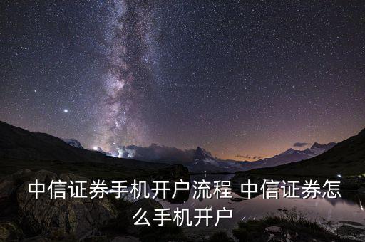  中信證券手機(jī)開(kāi)戶(hù)流程 中信證券怎么手機(jī)開(kāi)戶(hù)