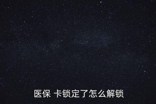 醫(yī)?？ㄦi了怎么辦,醫(yī)?？▉G了怎么辦?醫(yī)保該卡不支持在線解鎖