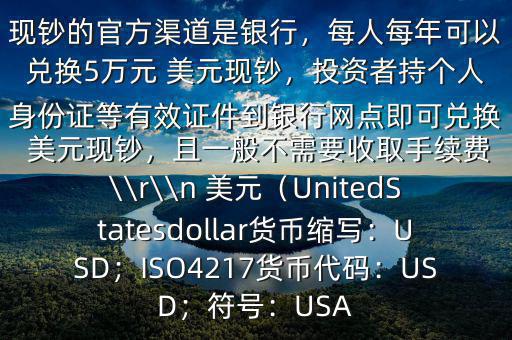 大筆人民幣怎么換 美元$兌換 美元現(xiàn)鈔的官方渠道是銀行，每人每年可以兌換5萬元 美元現(xiàn)鈔，投資者持個人身份證等有效證件到銀行網(wǎng)點即可兌換 美元現(xiàn)鈔，且一般不需要收取手續(xù)費\\r\\n 美元（UnitedStatesdollar貨幣縮寫：USD；ISO4217貨幣代碼：USD；符號：USA