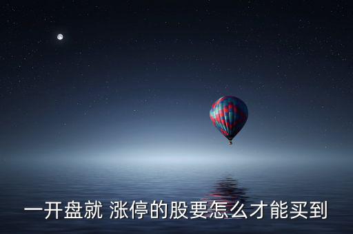 一開(kāi)盤(pán)就 漲停的股要怎么才能買到