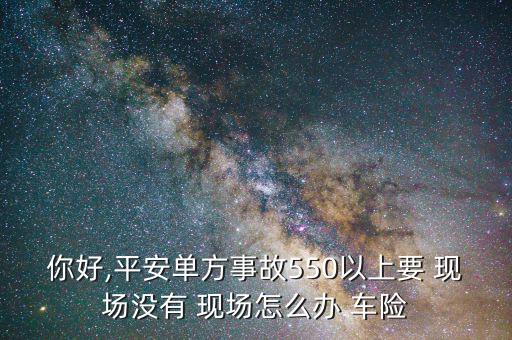 你好,平安單方事故550以上要 現(xiàn)場沒有 現(xiàn)場怎么辦 車險