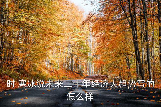 時(shí) 寒冰說未來二十年經(jīng)濟(jì)大趨勢(shì)寫的怎么樣