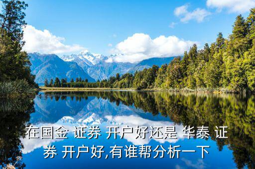 在國(guó)金 證券 開戶好還是 華泰 證券 開戶好,有誰幫分析一下