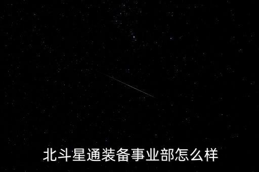 怎么回復北斗星通,北斗星通信設(shè)備科是實權(quán)部門整體氛圍好