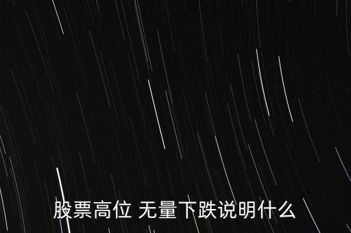 股票高位 無(wú)量下跌說明什么