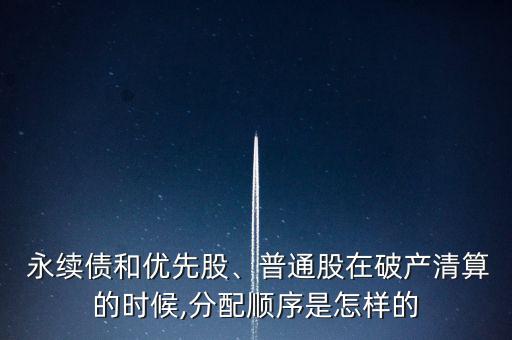  永續(xù)債和優(yōu)先股、普通股在破產(chǎn)清算的時候,分配順序是怎樣的