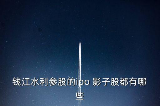 錢(qián)江水利參股的ipo 影子股都有哪些