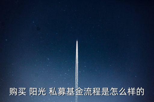 購(gòu)買(mǎi) 陽(yáng)光 私募基金流程是怎么樣的