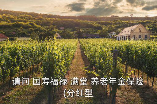 請(qǐng)問 國壽福祿 滿堂 養(yǎng)老年金保險(xiǎn)(分紅型