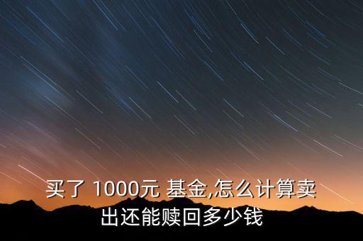 買了 1000元 基金,怎么計算賣出還能贖回多少錢