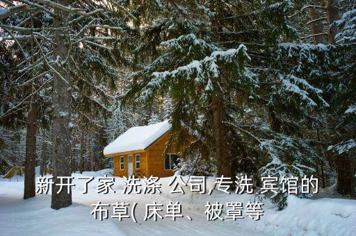 新開了家 洗滌 公司,專洗 賓館的布草( 床單、被罩等