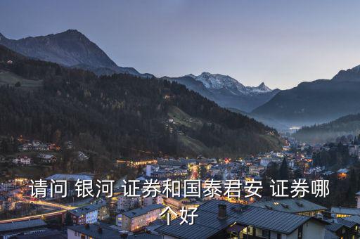 請問 銀河 證券和國泰君安 證券哪個(gè)好