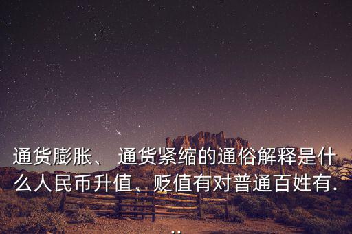 通貨膨脹、 通貨緊縮的通俗解釋是什么人民幣升值、貶值有對普通百姓有...