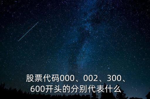  股票代碼000、002、300、 600開(kāi)頭的分別代表什么