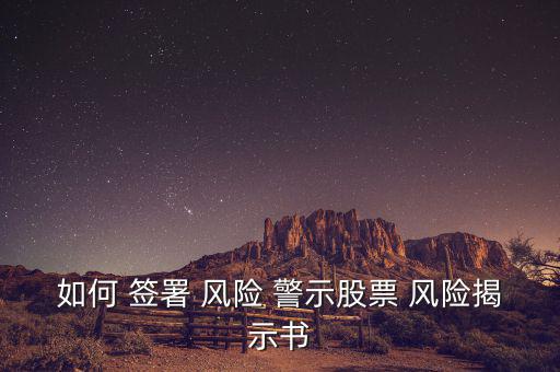 如何 簽署 風(fēng)險(xiǎn) 警示股票 風(fēng)險(xiǎn)揭示書(shū)