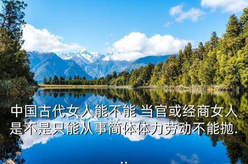 中國古代女人能不能 當官或經商女人是不是只能從事簡體體力勞動不能拋...