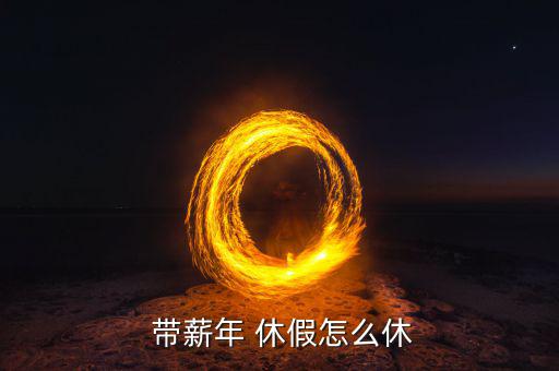 帶薪休假該怎么落實(shí),工作滿(mǎn)一年的勞動(dòng)者可享受帶薪年休假