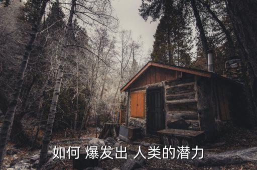 人類(lèi)怎么爆發(fā)潛力,如何才能發(fā)揮一個(gè)人的潛力?