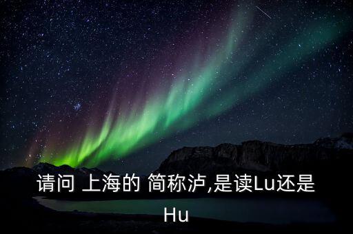 上海的簡稱滬怎么讀,上海，簡稱上?；蛏?/></a></span><span id=