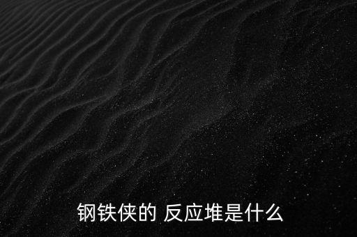 怎么做鋼鐵俠反應堆,美國科學家如何用核反應堆拯救人類未來