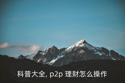 p2p投資理財(cái)怎么做,理財(cái)規(guī)劃師點(diǎn)出四大重點(diǎn)