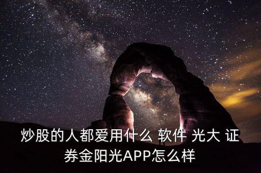 炒股的人都愛(ài)用什么 軟件 光大 證券金陽(yáng)光APP怎么樣