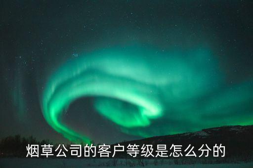 汕尾煙草銷售檔次b7什么意思，煙草公司的客戶等級是怎么分的