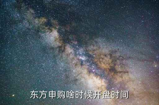 東方申購(gòu)啥時(shí)候開(kāi)盤(pán)時(shí)間