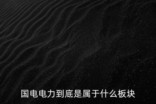 國(guó)電南瑞屬于什么板塊，國(guó)電南瑞和國(guó)電電力是同屬一家公司嗎