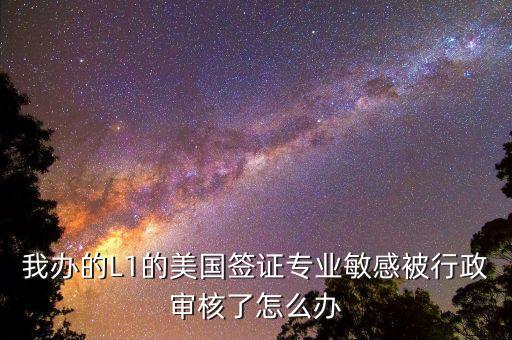 辦美簽什么是敏感行業(yè)，去美國辦F1簽證由于已前學的敏感專業(yè)被check會不會拒簽