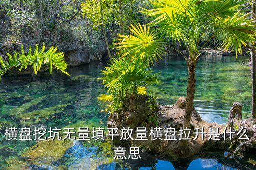 把股票填平是什么意思，橫盤挖坑無量填平放量橫盤拉升是什么意思
