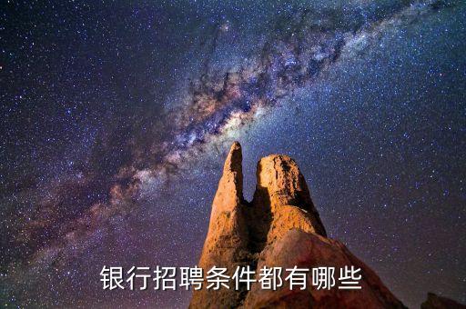 銀行招聘有什么要求，應聘去銀行上班需要什么條件