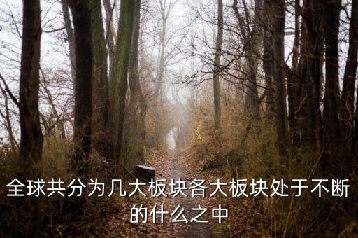 六大板塊在不斷的什么，6大板塊在不斷表示的是甚么地表在不斷變化