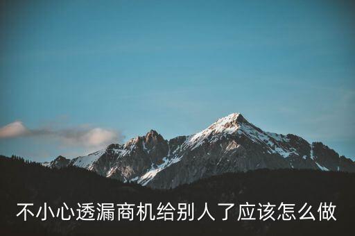 商機(jī)泄露屬于什么法律，不小心透漏商機(jī)給別人了應(yīng)該怎么做