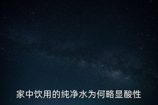 為什么純水呈酸性，家中飲用的純凈水為何略顯酸性