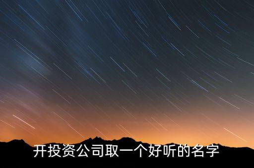 第一投資改什么名，想給一個投資公司取個好名字