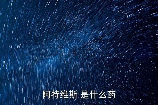 阿特維斯是什么藥，有點(diǎn)感冒上火找醫(yī)生醫(yī)生給我開(kāi)的藥里面有阿特維斯膠囊是治療什么