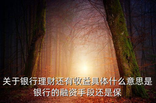 銀行理財為什么有收益，關(guān)于銀行理財還有收益具體什么意思是銀行的融資手段還是保