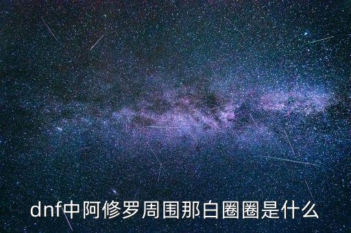 白蛇圈是什么，dnf中阿修羅周?chē)前兹θκ鞘裁?/></a></span><span id=