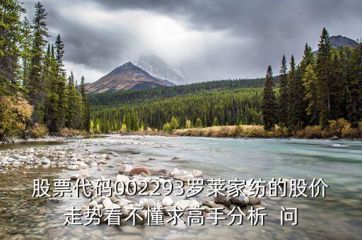 股票代碼002293羅萊家紡的股價(jià)走勢(shì)看不懂求高手分析  問(wèn)