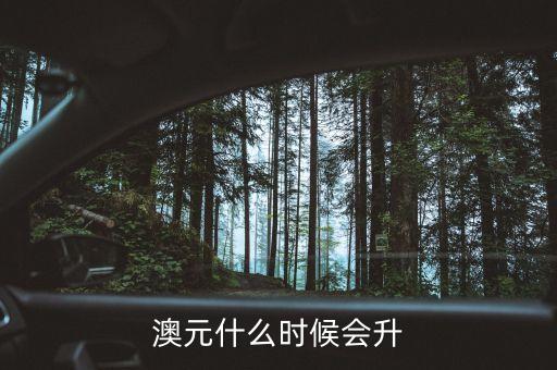 2015澳元什么時候漲，什么時候澳幣的匯率可能會上漲