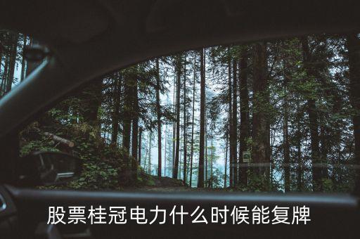 桂冠電力什么時候重組，桂冠電力600236何時復(fù)盤