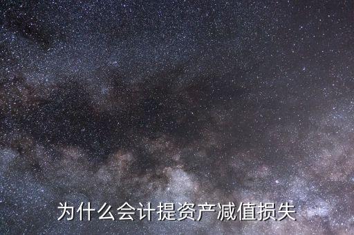 為什么要計提資產減值，為什么要計提資產減值準備