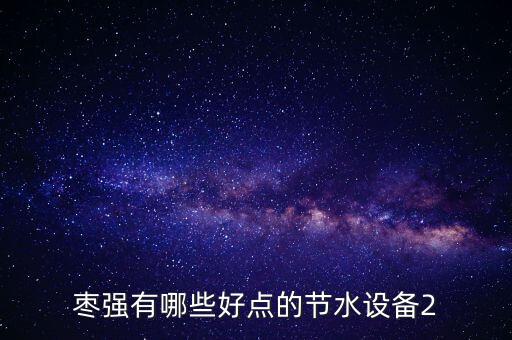 棗強(qiáng)有哪些好點的節(jié)水設(shè)備2
