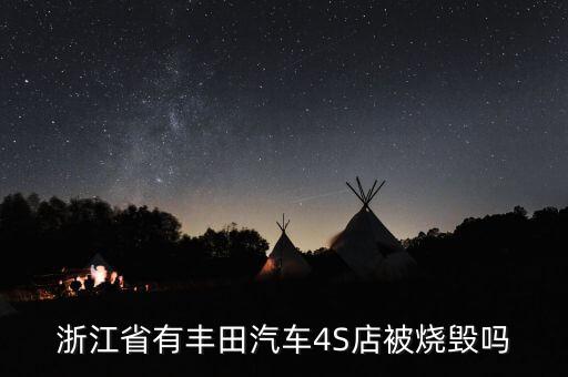 昨天為什么燒豐田4s店，浙江省有豐田汽車4S店被燒毀嗎
