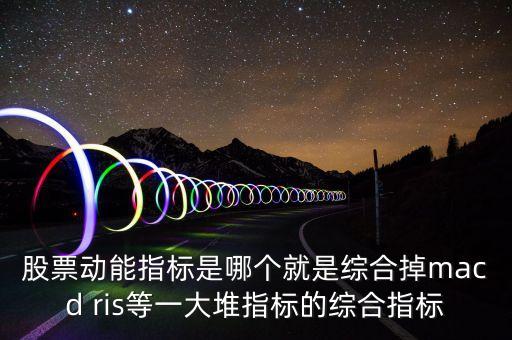 什么是股票動能，股票動能指標(biāo)是哪個就是綜合掉macd ris等一大堆指標(biāo)的綜合指標(biāo)